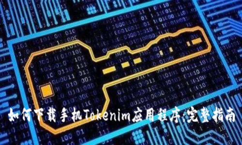 如何下载手机Tokenim应用程序：完整指南