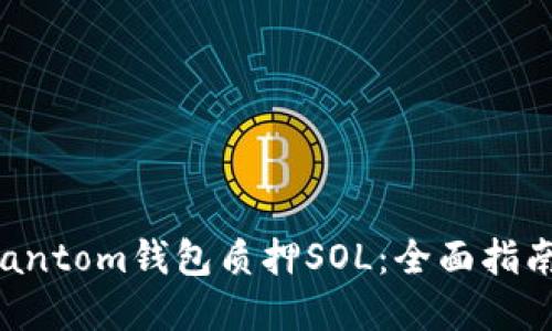 如何使用Phantom钱包质押SOL：全面指南与最佳实践