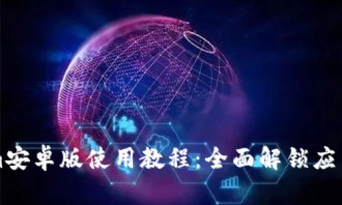 Tokenim安卓版使用教程：全面解锁应用的潜力