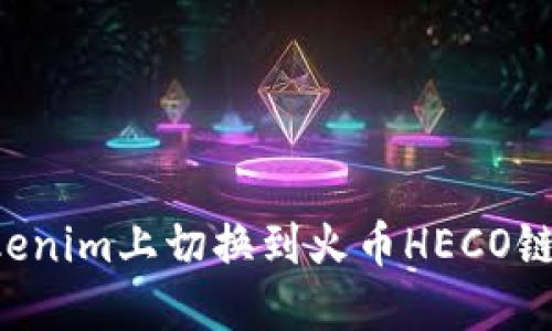 如何在Tokenim上切换到火币HECO链：完整指南